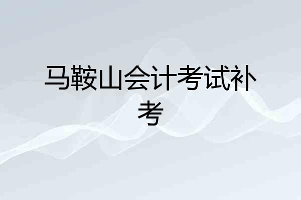 马鞍山会计考试补考