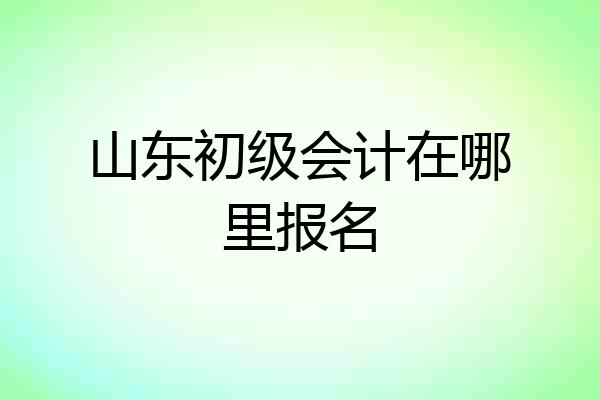 山东初级会计在哪里报名