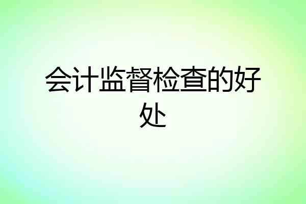 会计监督检查的好处
