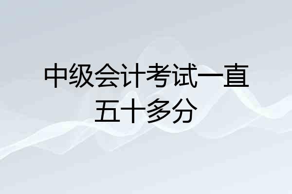 中级会计考试一直五十多分