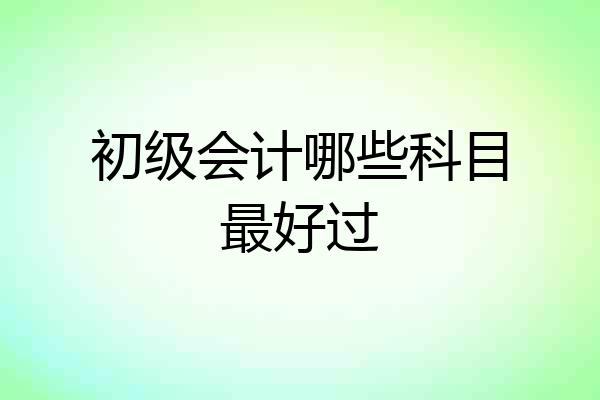 初级会计哪些科目最好过