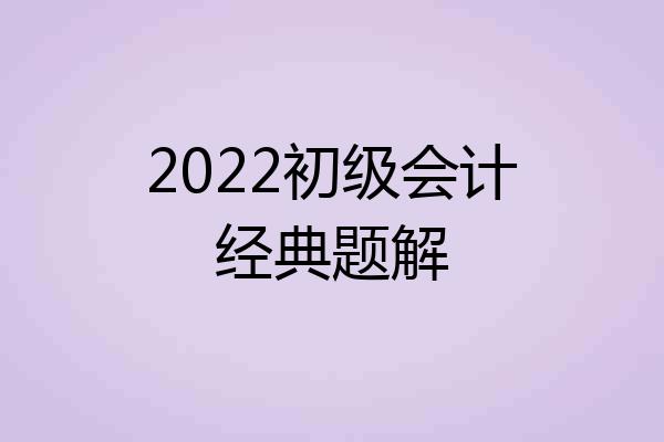 2022初级会计经典题解
