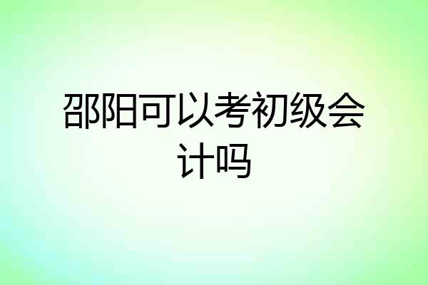 邵阳可以考初级会计吗