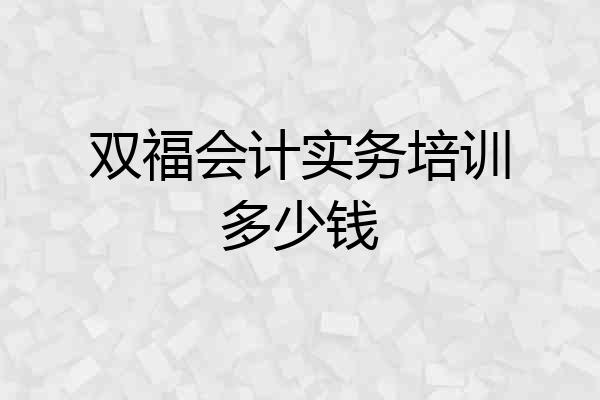 双福会计实务培训多少钱