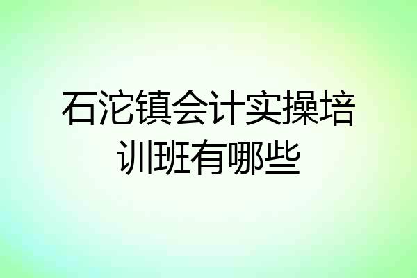 石沱镇会计实操培训班有哪些