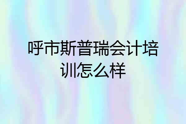 呼市斯普瑞会计培训怎么样