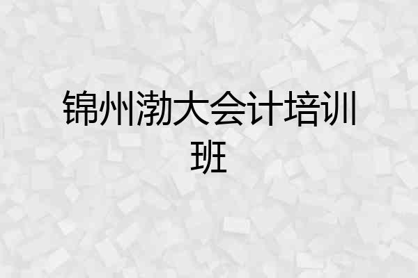 锦州渤大会计培训班