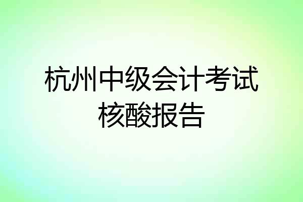 杭州中级会计考试核酸报告