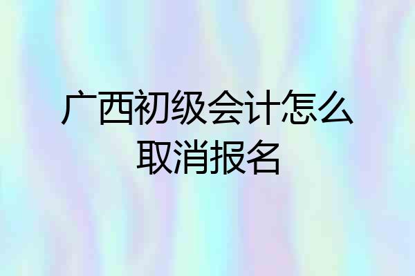 广西初级会计怎么取消报名