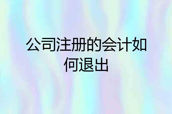 公司注册的会计如何退出