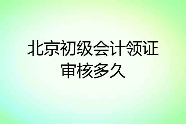 北京初级会计领证审核多久
