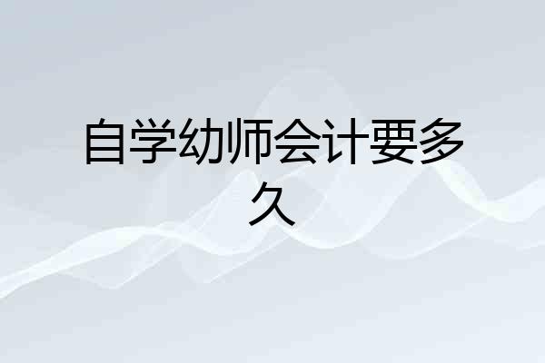 自学幼师会计要多久