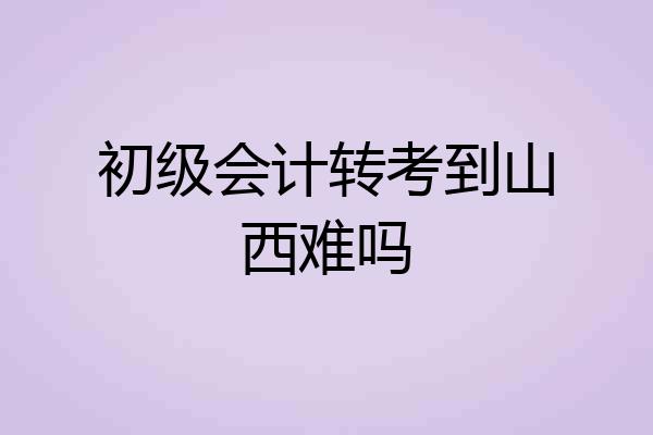 初级会计转考到山西难吗