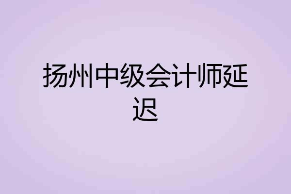 扬州中级会计师延迟