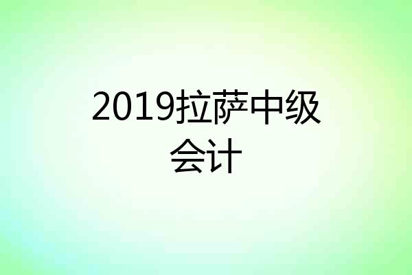 2019拉萨中级会计