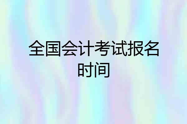全国会计考试报名时间