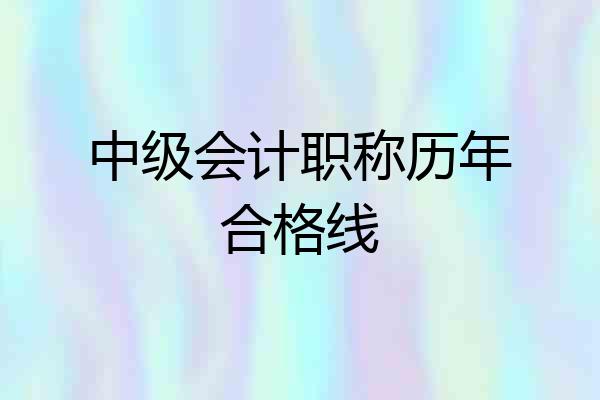 中级会计职称历年合格线