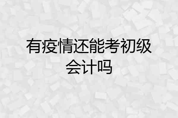 有疫情还能考初级会计吗