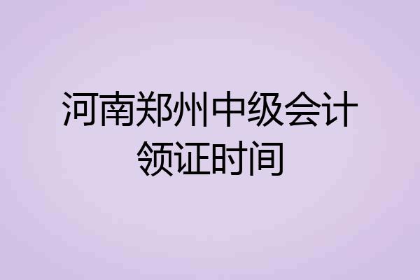 河南郑州中级会计领证时间