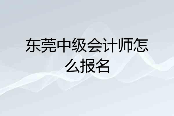东莞中级会计师怎么报名