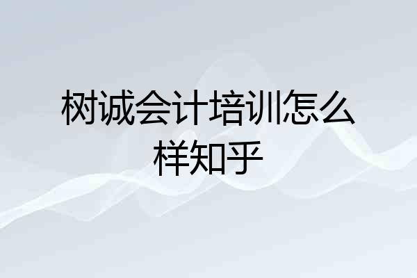 树诚会计培训怎么样知乎