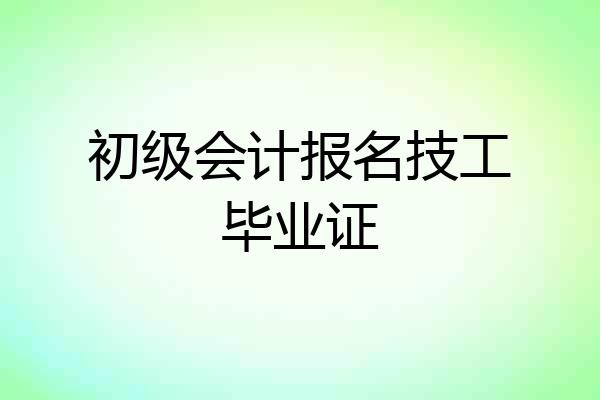初级会计报名技工毕业证