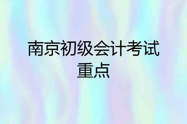 南京初级会计考试重点
