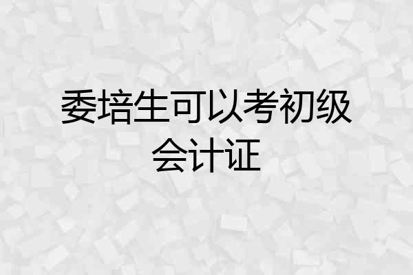 委培生可以考初级会计证