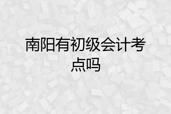 南阳有初级会计考点吗