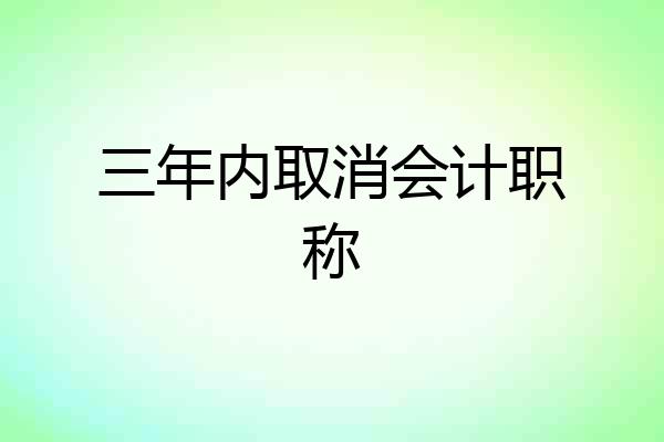 三年内取消会计职称