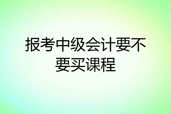 报考中级会计要不要买课程