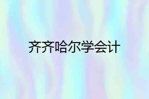 齐齐哈尔学会计