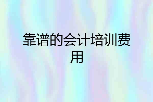 靠谱的会计培训费用