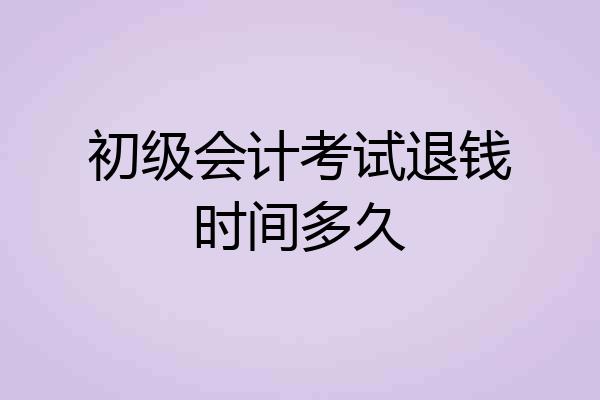 初级会计考试退钱时间多久