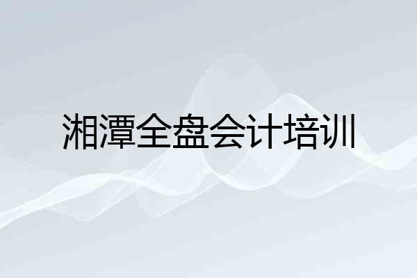 湘潭全盘会计培训