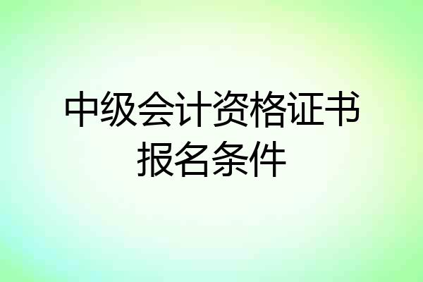 中级会计资格证书报名条件