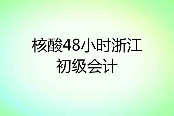 核酸48小时浙江初级会计