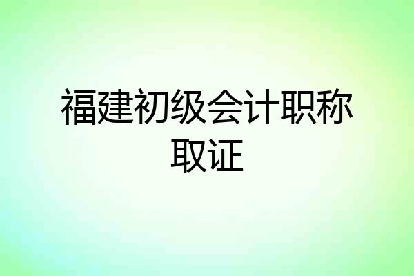 福建初级会计职称取证