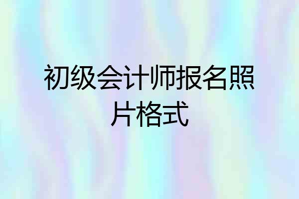初级会计师报名照片格式