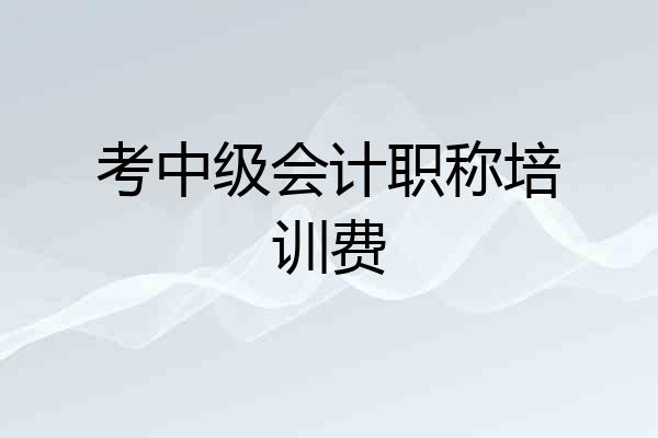 考中级会计职称培训费