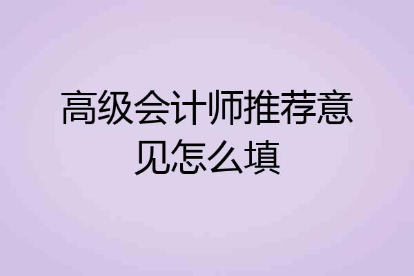 高级会计师推荐意见怎么填