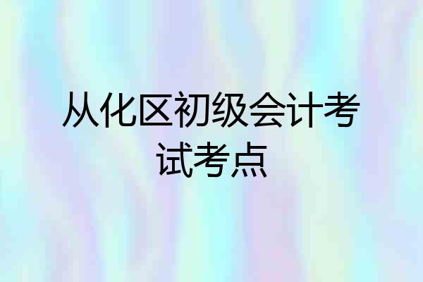 从化区初级会计考试考点