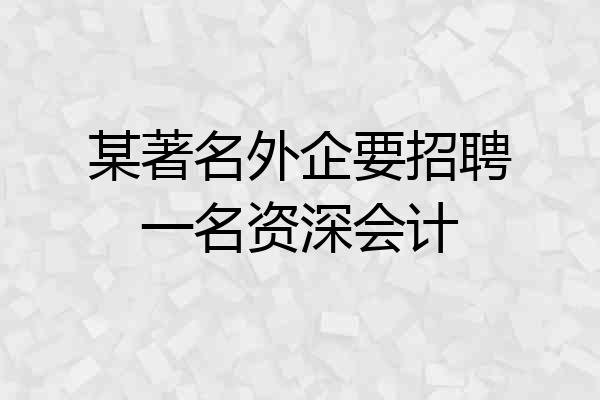 某著名外企要招聘一名资深会计