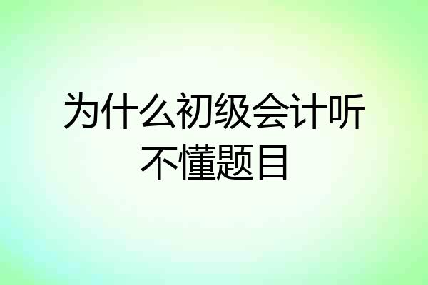 为什么初级会计听不懂题目