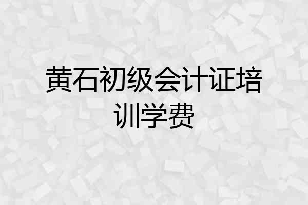 黄石初级会计证培训学费