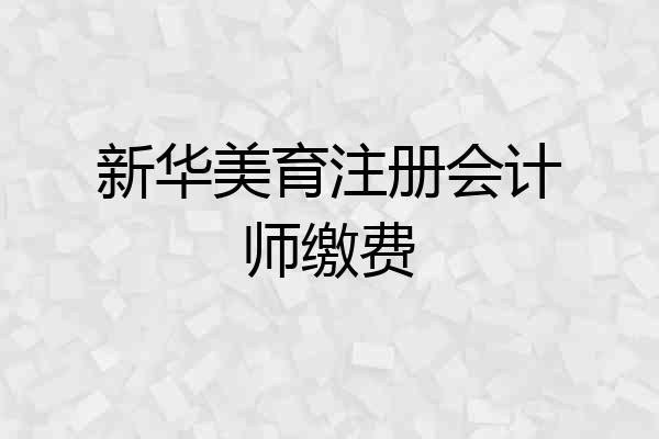 新华美育注册会计师缴费