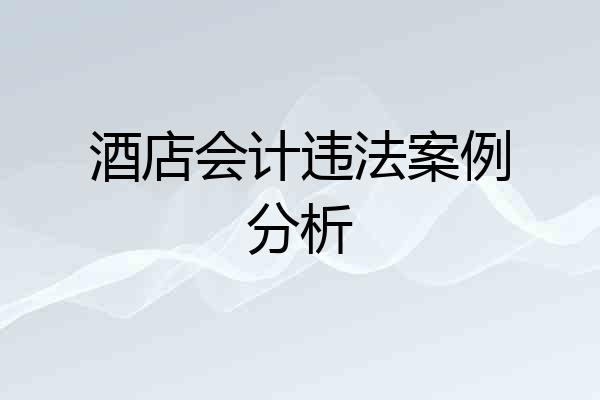 酒店会计违法案例分析