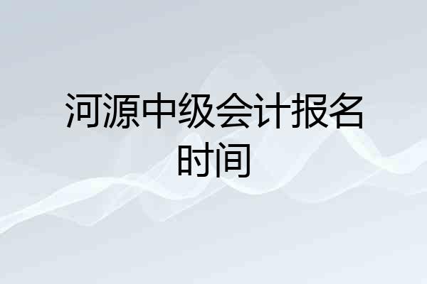 河源中级会计报名时间