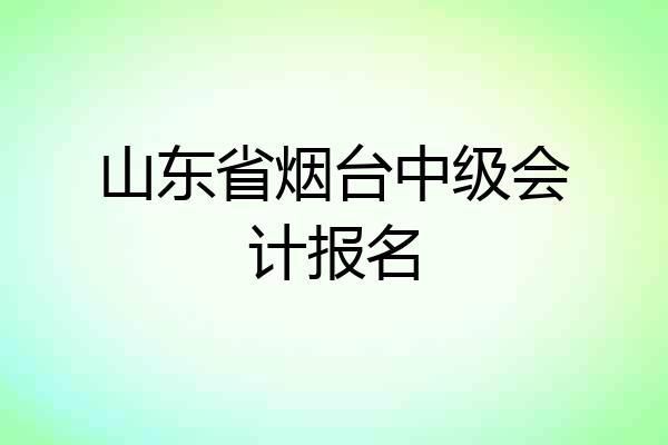 山东省烟台中级会计报名
