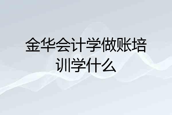 金华会计学做账培训学什么